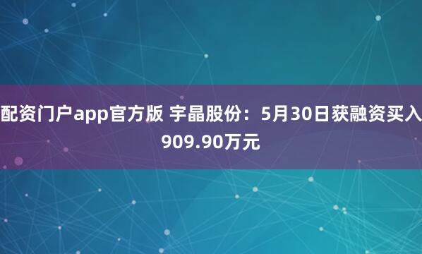 配资门户app官方版 宇晶股份：5月30日获融资买入909.90万元