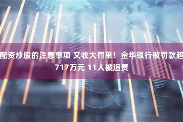 配资炒股的注意事项 又收大罚单！金华银行被罚款超717万元 11人被追责