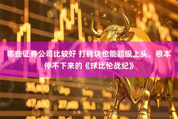 哪些证券公司比较好 打砖块也能超级上头，根本停不下来的《球比伦战纪》