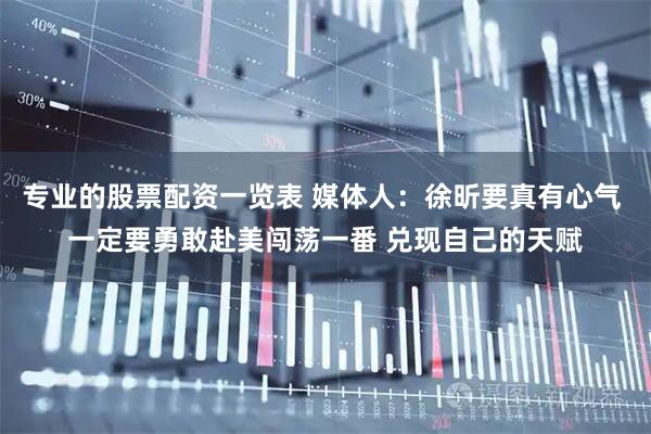 专业的股票配资一览表 媒体人：徐昕要真有心气 一定要勇敢赴美闯荡一番 兑现自己的天赋
