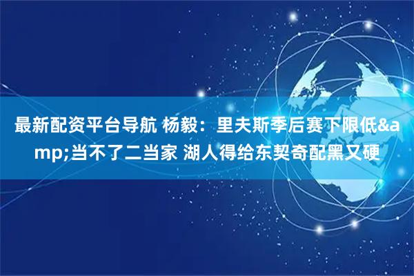 最新配资平台导航 杨毅：里夫斯季后赛下限低&当不了二当家 湖人得给东契奇配黑又硬